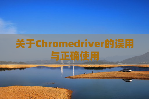 关于Chromedriver的误用与正确使用