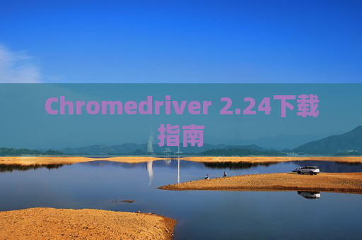 Chromedriver 2.24下载指南 Chromedriver 2.24下载指南