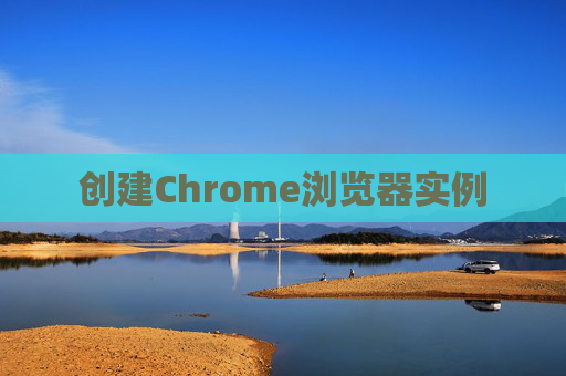 创建Chrome浏览器实例